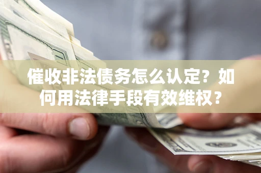 济南催收非法债务怎么认定？如何用法律手段有效维权？