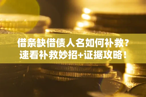 济南借条缺借债人名如何补救？速看补救妙招+证据攻略！