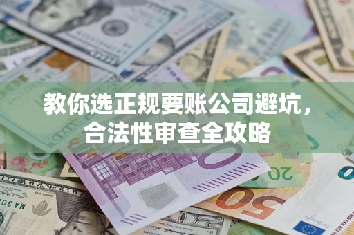 济南教你选正规要账公司避坑，合法性审查全攻略