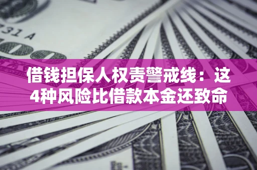 济南借钱担保人权责警戒线：这4种风险比借款本金还致命