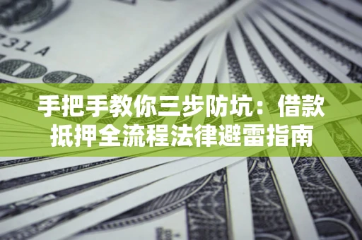 济南手把手教你三步防坑：借款抵押全流程法律避雷指南