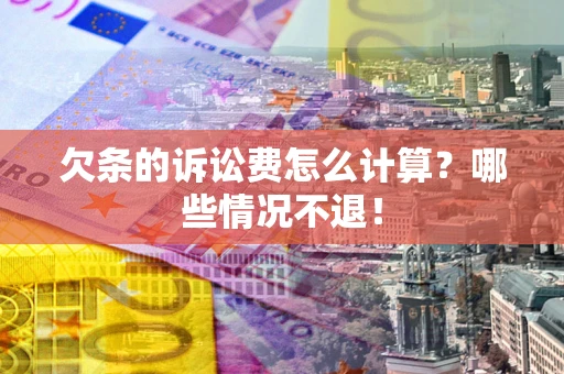 济南欠条的诉讼费怎么计算?哪些情况不退! 济南欠条的诉讼费怎么计算?哪些情况不退!