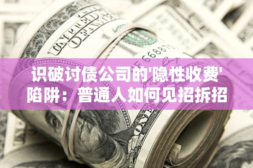 济南识破讨债公司的'隐性收费'陷阱：普通人如何见招拆招？