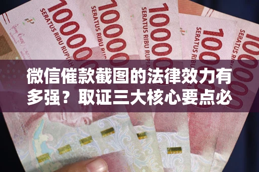 济南微信催款截图的法律效力有多强？取证三大核心要点必须知道！