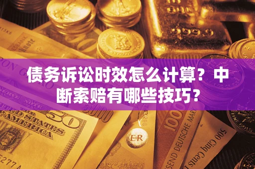 济南债务诉讼时效怎么计算？中断索赔有哪些技巧？