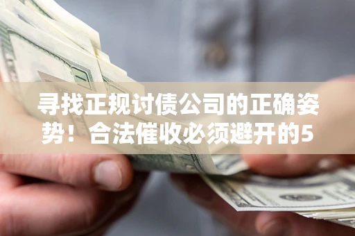济南寻找正规讨债公司的正确姿势！合法催收必须避开的5大雷区