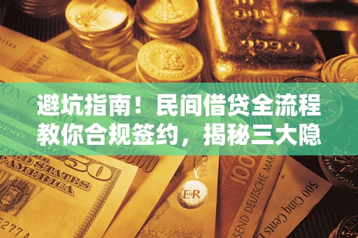 济南避坑指南！民间借贷全流程教你合规签约，揭秘三大隐形陷阱