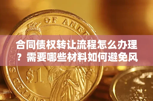 济南合同债权转让流程怎么办理？需要哪些材料如何避免风险？