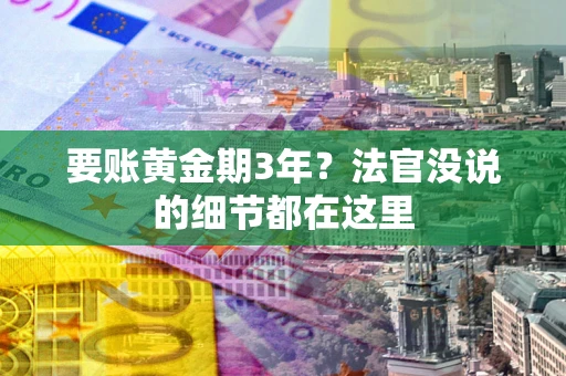 济南要账黄金期3年？法官没说的细节都在这里