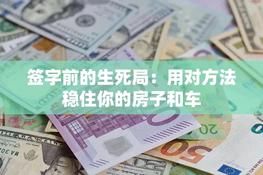济南签字前的生死局：用对方法稳住你的房子和车
