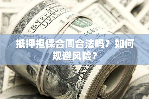 济南抵押担保合同合法吗？如何规避风险？