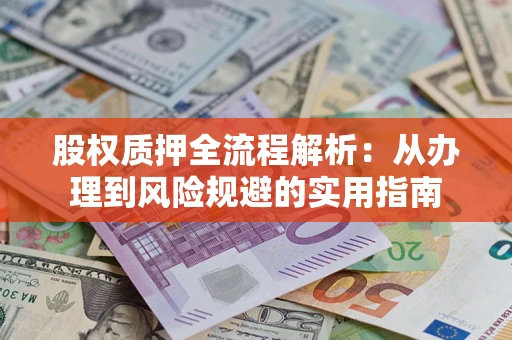 济南股权质押全流程解析：从办理到风险规避的实用指南