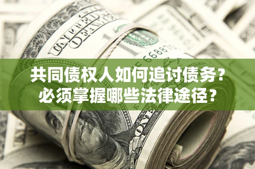 济南共同债权人如何追讨债务？必须掌握哪些法律途径？