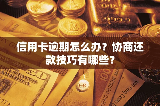 济南信用卡逾期怎么办？协商还款技巧有哪些？