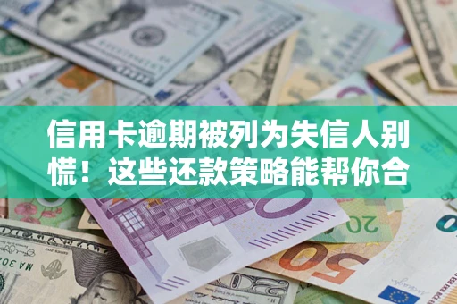 济南信用卡逾期被列为失信人别慌！这些还款策略能帮你合法止损