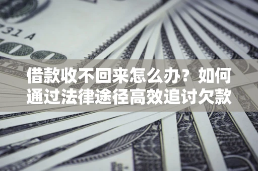 济南借款收不回来怎么办?如何通过法律途径高效追讨欠款? 济南借款收不回来怎么办?如何通过法律途径高效追讨欠款?