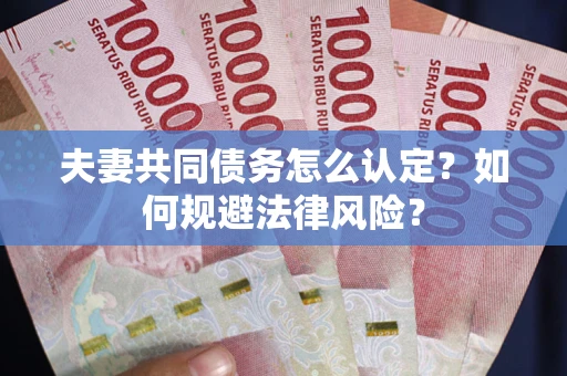 济南夫妻共同债务怎么认定？如何规避法律风险？