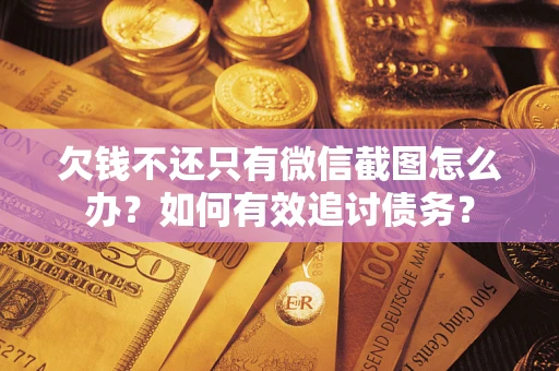 济南欠钱不还只有微信截图怎么办？如何有效追讨债务？