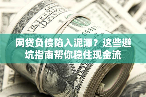 济南网贷负债陷入泥潭？这些避坑指南帮你稳住现金流