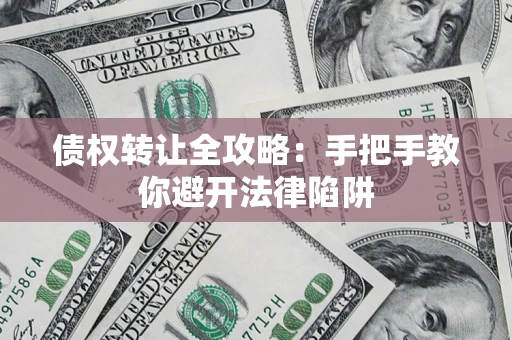 济南债权转让全攻略：手把手教你避开法律陷阱