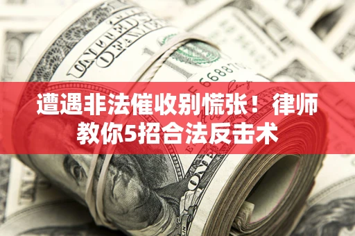 济南遭遇非法催收别慌张！律师教你5招合法反击术