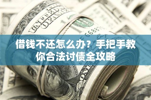 济南借钱不还怎么办？手把手教你合法讨债全攻略