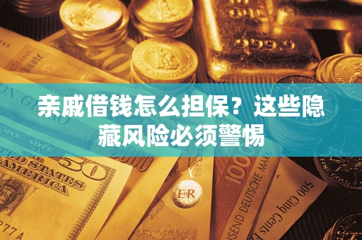 济南亲戚借钱怎么担保？这些隐藏风险必须警惕