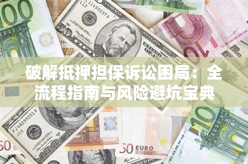 济南破解抵押担保诉讼困局:全流程指南与风险避坑宝典 济南破解抵押担保诉讼困局:全流程指南与风险避坑宝典