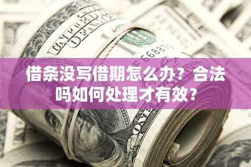 济南借条没写借期怎么办？合法吗如何处理才有效？