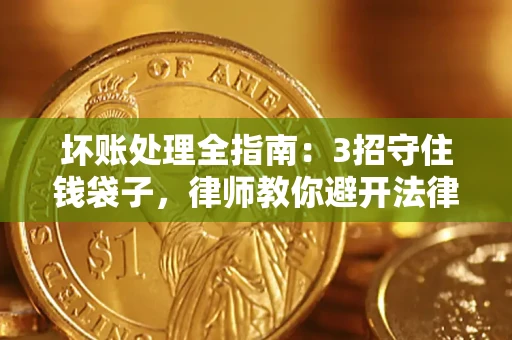 济南坏账处理全指南：3招守住钱袋子，律师教你避开法律雷区