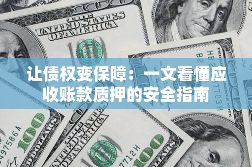 济南让债权变保障：一文看懂应收账款质押的安全指南
