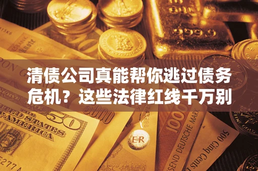 济南清债公司真能帮你逃过债务危机？这些法律红线千万别踩