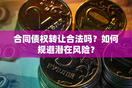 济南合同债权转让合法吗?如何规避潜在风险? 济南合同债权转让合法吗?如何规避潜在风险?