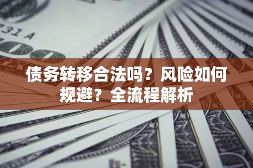 济南债务转移合法吗？风险如何规避？全流程解析