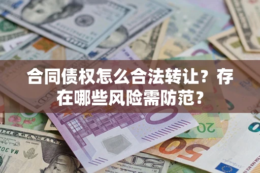 济南合同债权怎么合法转让？存在哪些风险需防范？