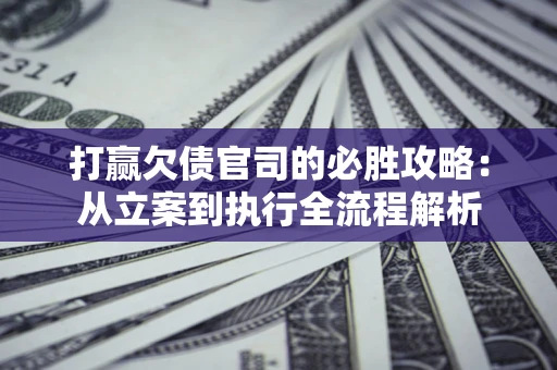 济南打赢欠债官司的必胜攻略：从立案到执行全流程解析