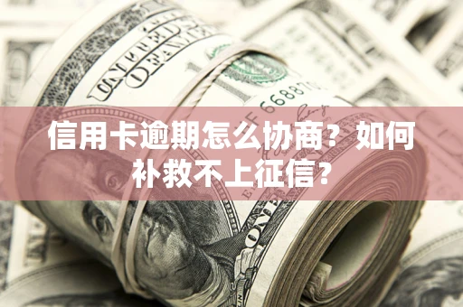 济南信用卡逾期怎么协商？如何补救不上征信？