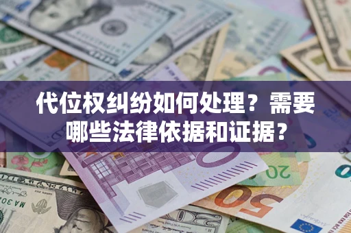 济南代位权纠纷如何处理？需要哪些法律依据和证据？