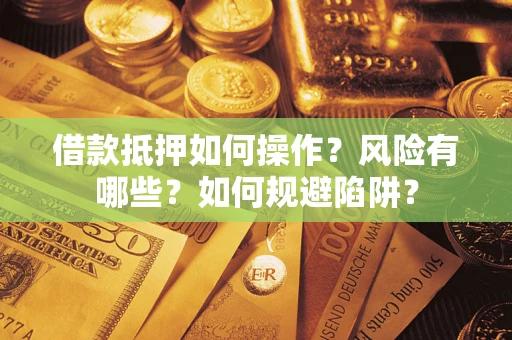 济南借款抵押如何操作?风险有哪些?如何规避陷阱? 济南借款抵押如何操作?风险有哪些?如何规避陷阱?