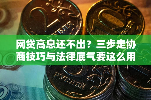 济南网贷高息还不出？三步走协商技巧与法律底气要这么用