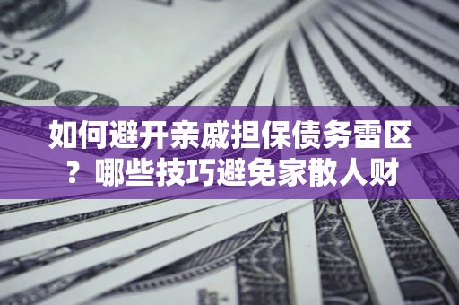济南如何避开亲戚担保债务雷区？哪些技巧避免家散人财