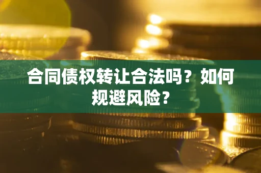 济南合同债权转让合法吗?如何规避风险? 济南合同债权转让合法吗?如何规避风险?