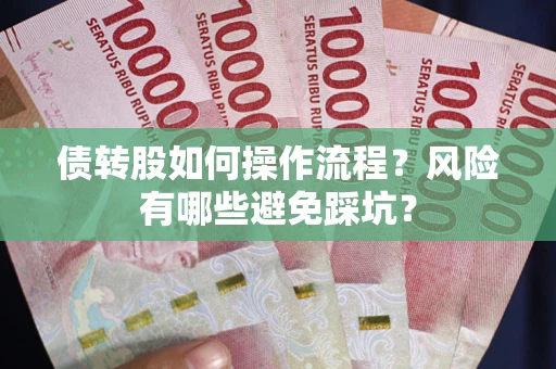 济南债转股如何操作流程?风险有哪些避免踩坑? 济南债转股如何操作流程?风险有哪些避免踩坑?