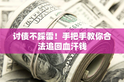 济南讨债不踩雷！手把手教你合法追回血汗钱