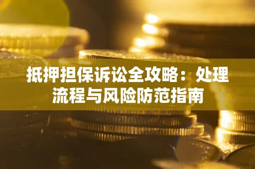 济南抵押担保诉讼全攻略：处理流程与风险防范指南