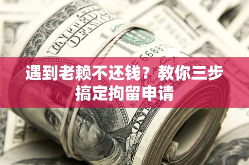 济南遇到老赖不还钱？教你三步搞定拘留申请