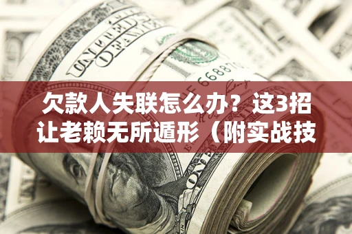 济南欠款人失联怎么办？这3招让老赖无所遁形（附实战技巧）