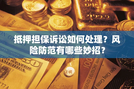 济南抵押担保诉讼如何处理？风险防范有哪些妙招？