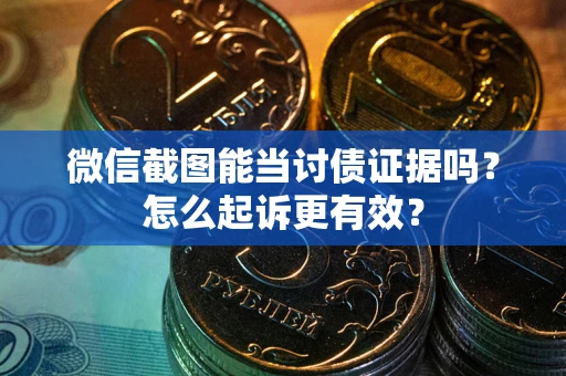 济南微信截图能当讨债证据吗？怎么起诉更有效？