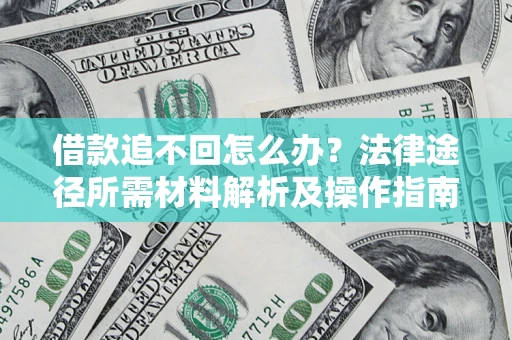 济南借款追不回怎么办?法律途径所需材料解析及操作指南 济南借款追不回怎么办?法律途径所需材料解析及操作指南